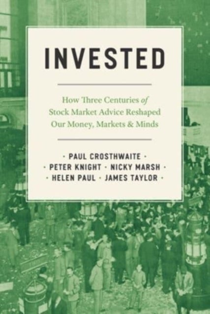 Invested - How Three Centuries of Stock Market Advice Reshaped Our Money, Markets, and Minds
