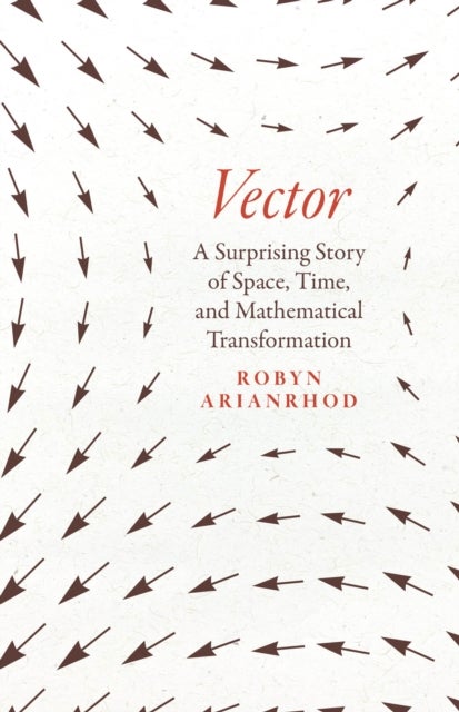 Vector - A Surprising Story of Space, Time, and Mathematical Transformation