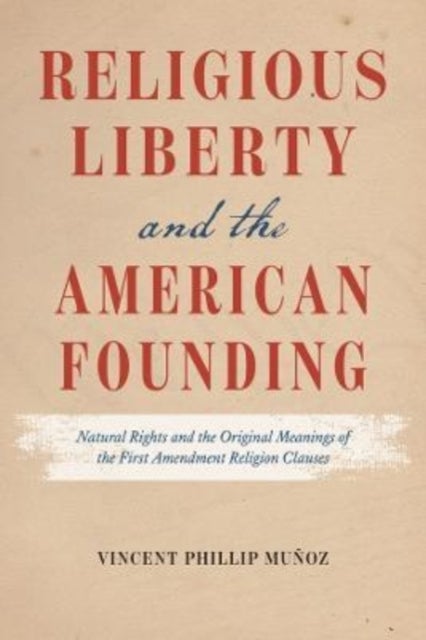 Religious Liberty and the American Founding - Natural Rights and the Original Meanings of the First Amendment Religion Clauses