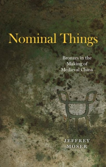 Nominal Things - Bronzes in the Making of Medieval China