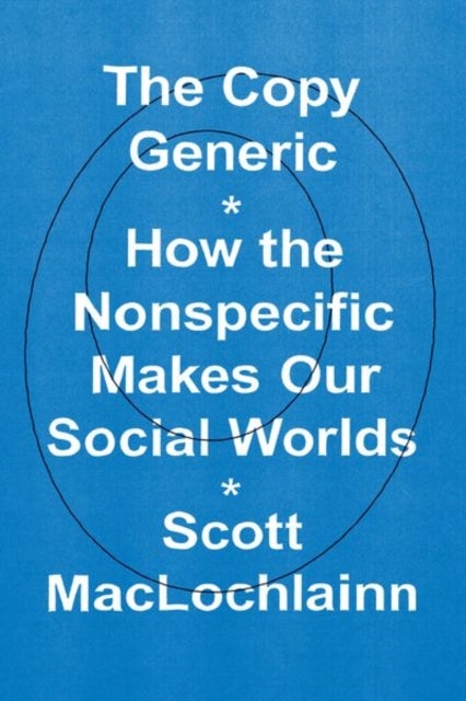 The Copy Generic - How the Nonspecific Makes Our Social Worlds