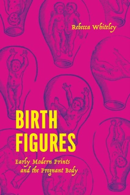 Birth Figures - Early Modern Prints and the Pregnant Body