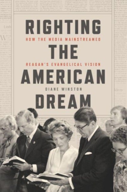 Righting the American Dream - How the Media Mainstreamed Reagan's Evangelical Vision