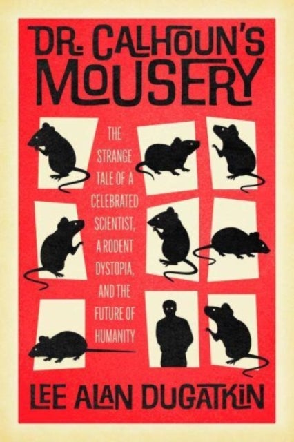 Dr. Calhoun's Mousery - The Strange Tale of a Celebrated Scientist, a Rodent Dystopia, and the Future of Humanity