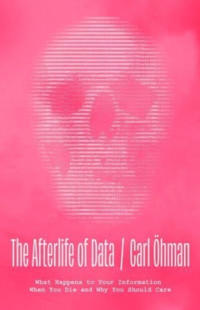 The Afterlife of Data - What Happens to Your Information When You Die and Why You Should Care