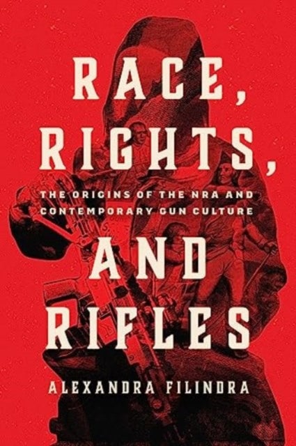 Race, Rights, and Rifles - The Origins of the NRA and Contemporary Gun Culture