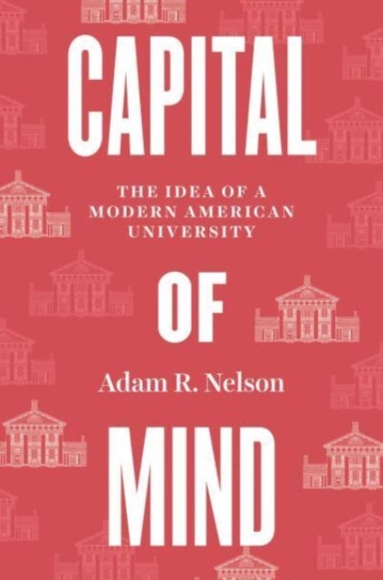 Capital of Mind - The Idea of a Modern American University