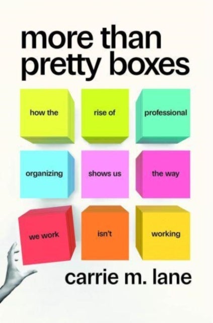 More Than Pretty Boxes - How the Rise of Professional Organizing Shows Us the Way We Work Isn¿t Working