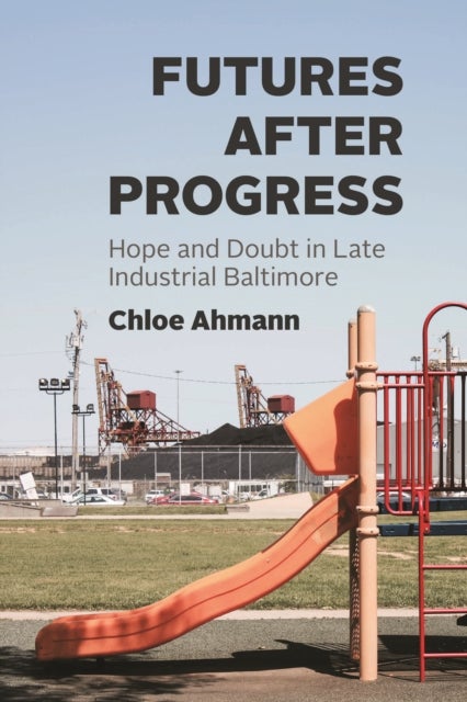Futures after Progress - Hope and Doubt in Late Industrial Baltimore