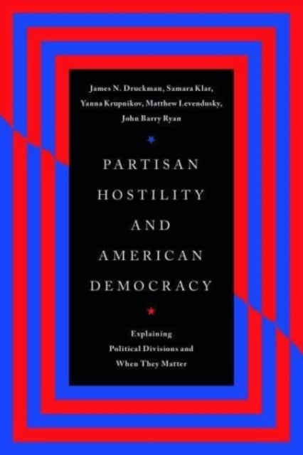 Partisan Hostility and American Democracy - Explaining Political Divisions and When They Matter