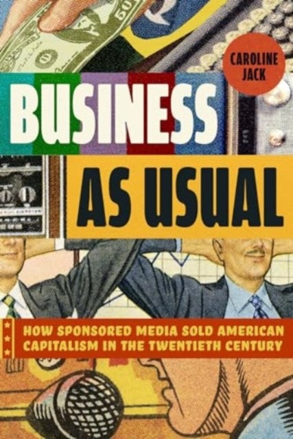 Business as Usual - How Sponsored Media Sold American Capitalism in the Twentieth Century