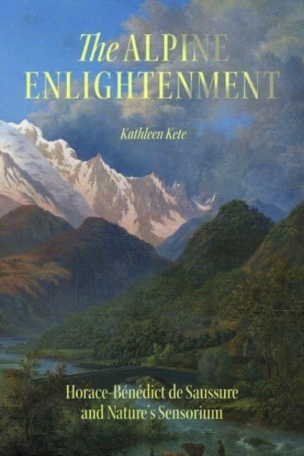 The Alpine Enlightenment - Horace-Benedict de Saussure and Nature¿s Sensorium