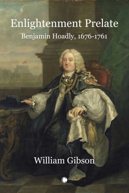 Enlightenment Prelate : Benjamin Hoadly, 1676-1761 - Benjamin Hoadly, 1676-1761