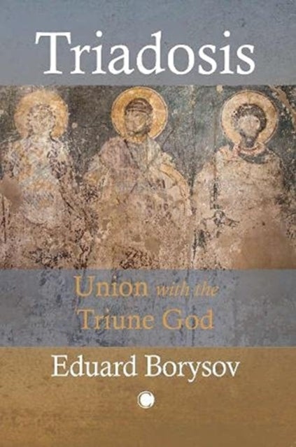 Triadosis : Union with the Triune God - Union with the Triune God