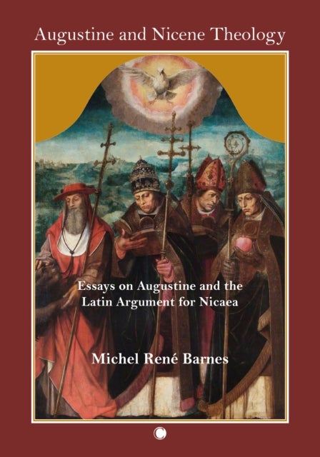 Augustine and Nicene Theology - Essays on Augustine and the Latin Argument for Nicaea