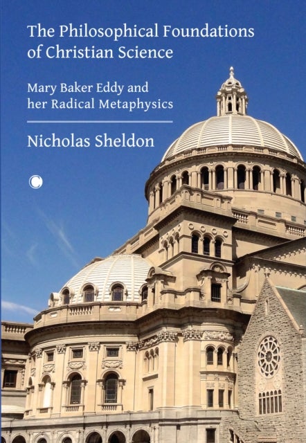 The Philosophical Foundations of Christian Science - Mary Baker Eddy and her Radical Metaphysics