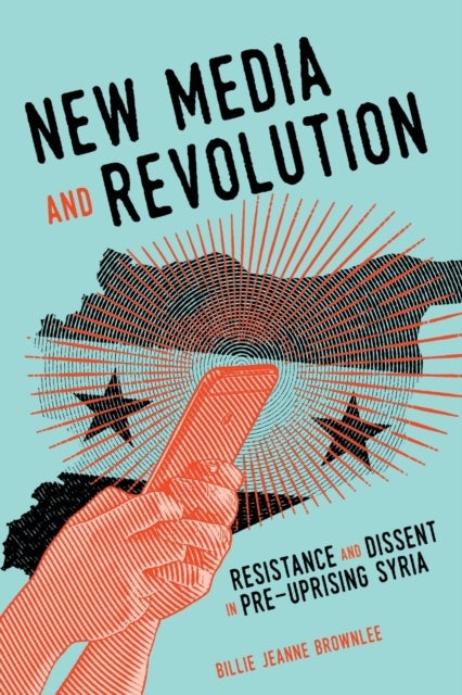 New Media and Revolution - Resistance and Dissent in Pre-uprising Syria