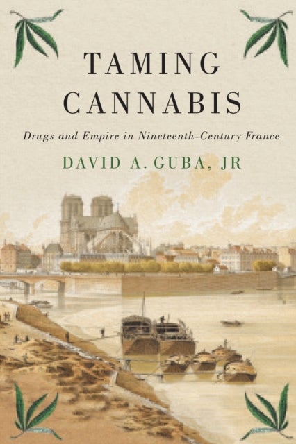 Taming Cannabis - Drugs and Empire in Nineteenth-Century France