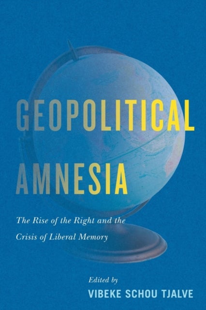 Geopolitical Amnesia - The Rise of the Right and the Crisis of Liberal Memory