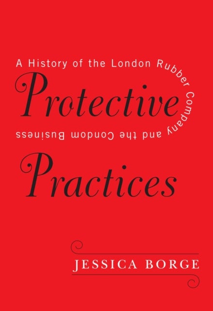 Protective Practices - A History of the London Rubber Company and the Condom Business