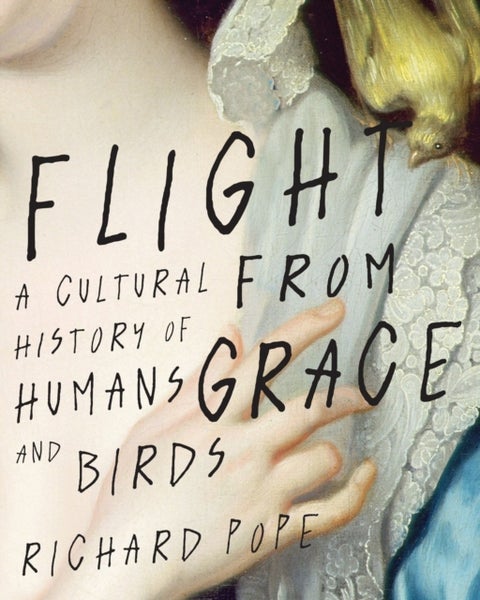Flight from Grace - A Cultural History of Humans and Birds