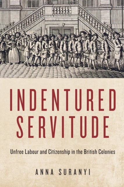 Indentured Servitude - Unfree Labour and Citizenship in the British Colonies