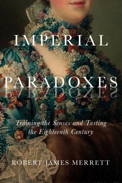 Imperial Paradoxes - Training the Senses and Tasting the Eighteenth Century
