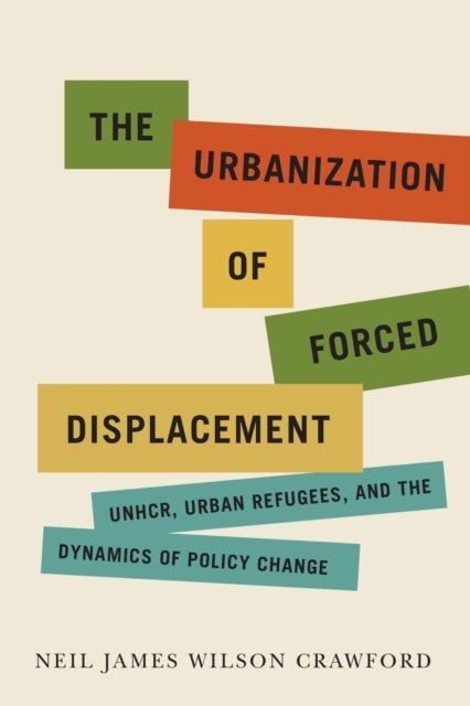 The Urbanization of Forced Displacement - UNHCR, Urban Refugees, and the Dynamics of Policy Change