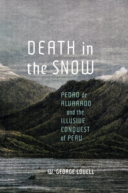 Death in the Snow - Pedro de Alvarado and the Illusive Conquest of Peru