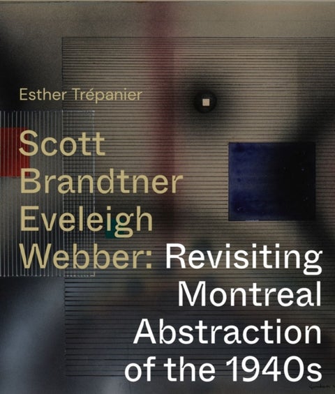 Scott, Brandtner, Eveleigh, Webber - Revisiting Montreal Abstraction of the 1940s