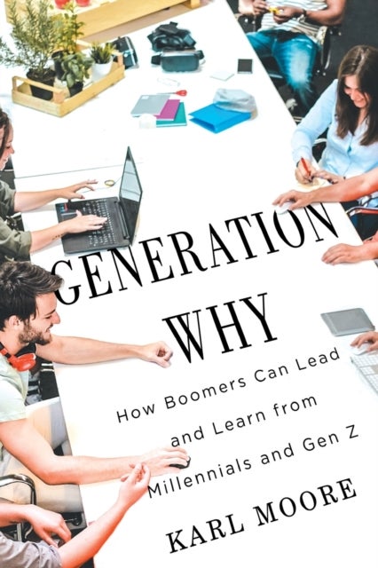 Generation Why - How Boomers Can Lead and Learn from Millennials and Gen Z