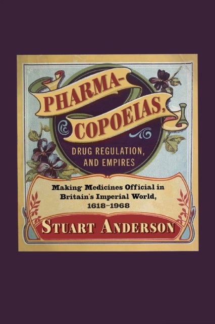 Pharmacopoeias, Drug Regulation, and Empires - Making Medicines Official in Britain¿s Imperial World, 1618¿1968