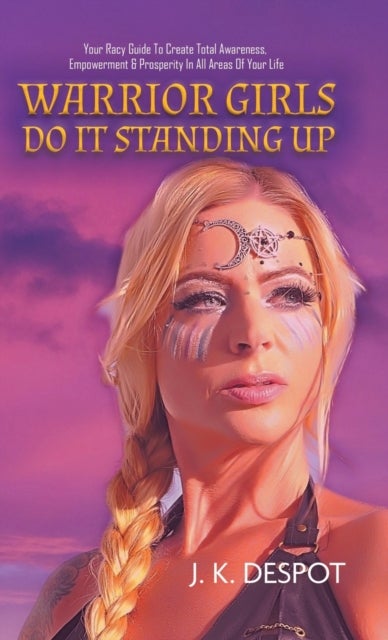 Warrior Girls Do It Standing Up - Your Racy Guide to Create Total Awareness, Empowerment & Prosperity in All Areas of Your Life