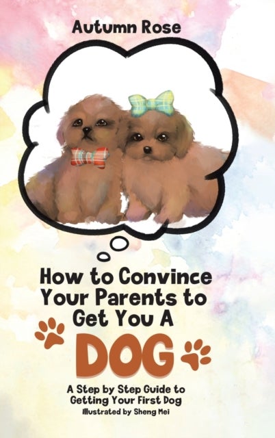 How to Convince Your Parents to Get You A Dog - A Step by Step Guide to Getting Your First Dog