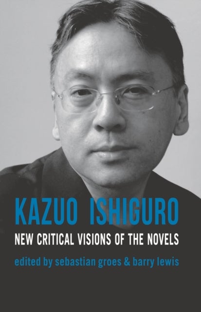 Kazuo Ishiguro - New Critical Visions of the Novels