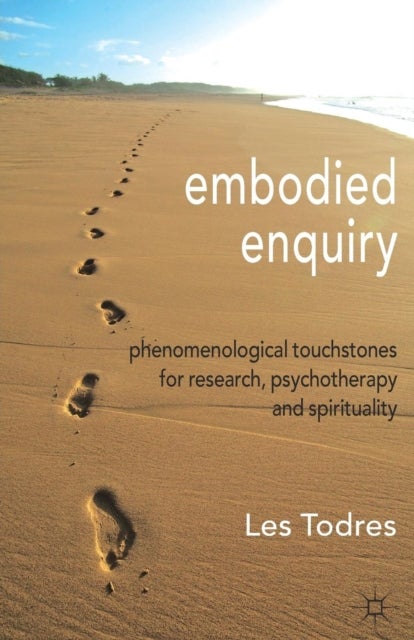 Embodied Enquiry - Phenomenological Touchstones for Research, Psychotherapy and Spirituality