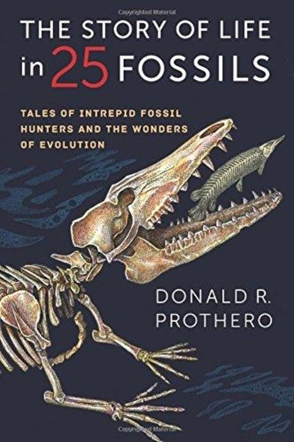 The Story of Life in 25 Fossils - Tales of Intrepid Fossil Hunters and the Wonders of Evolution
