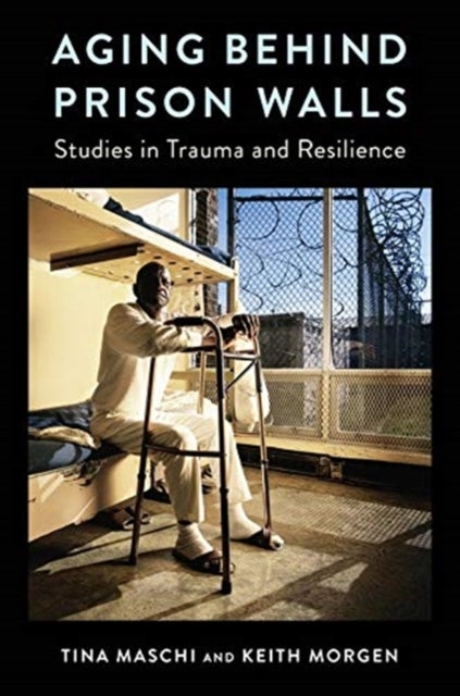 Aging Behind Prison Walls - Studies in Trauma and Resilience