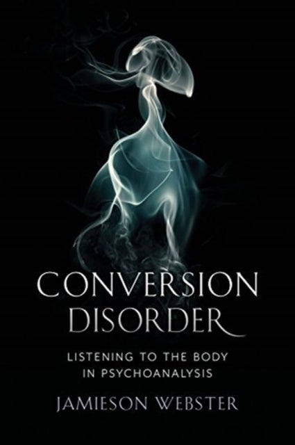 Conversion Disorder - Listening to the Body in Psychoanalysis