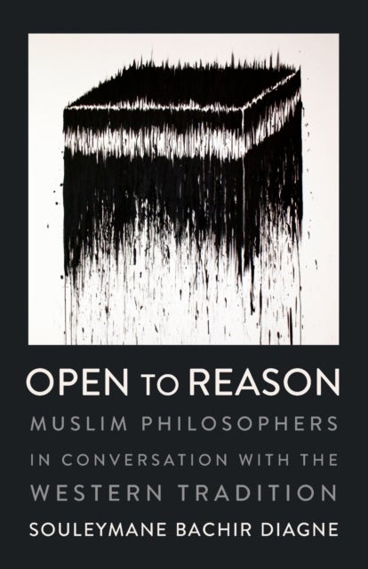 Open to Reason - Muslim Philosophers in Conversation with the Western Tradition