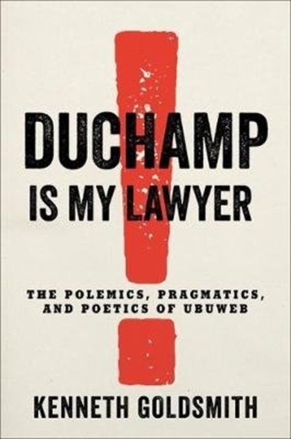 Duchamp Is My Lawyer - The Polemics, Pragmatics, and Poetics of UbuWeb