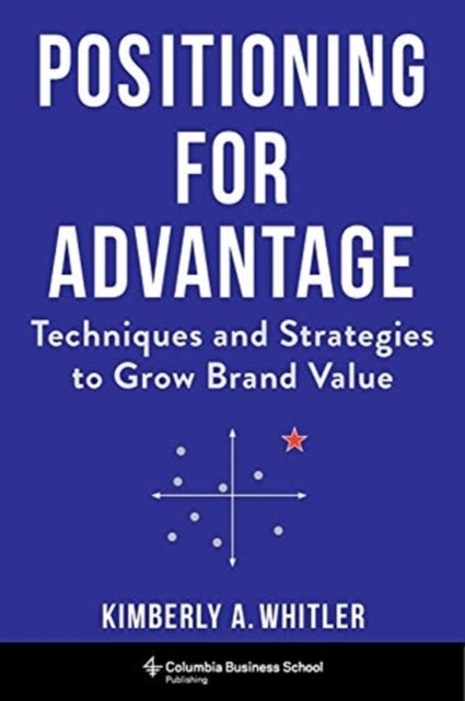 Positioning for Advantage - Techniques and Strategies to Grow Brand Value