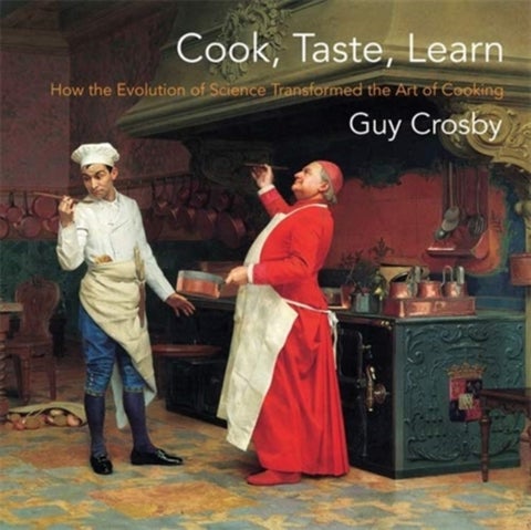 Cook, Taste, Learn - How the Evolution of Science Transformed the Art of Cooking