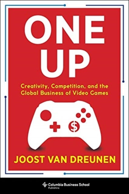 One Up - Creativity, Competition, and the Global Business of Video Games