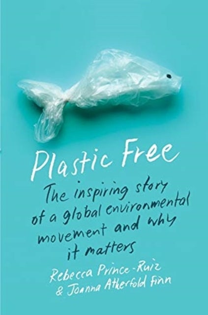 Plastic Free - The Inspiring Story of a Global Environmental Movement and Why It Matters