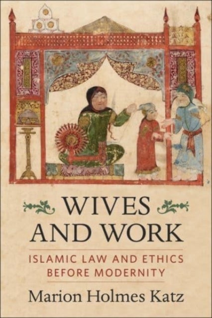 Wives and Work - Islamic Law and Ethics Before Modernity