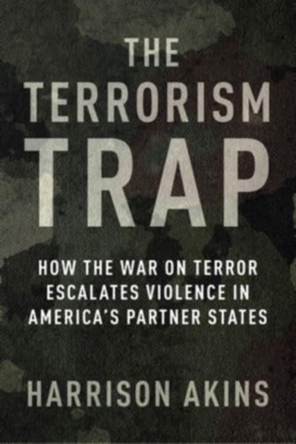 The Terrorism Trap - How the War on Terror Escalates Violence in America's Partner States