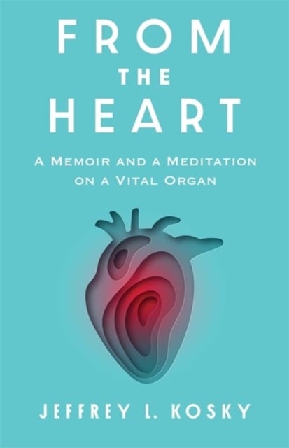 From the Heart - A Memoir and a Meditation on a Vital Organ