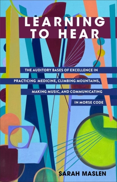 Learning to Hear - The Auditory Bases of Excellence in Practicing Medicine, Climbing Mountains, Making Music, and Commu