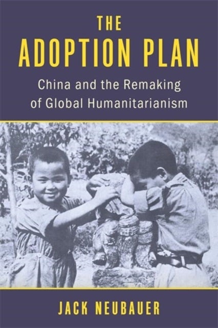 The Adoption Plan - China and the Remaking of Global Humanitarianism